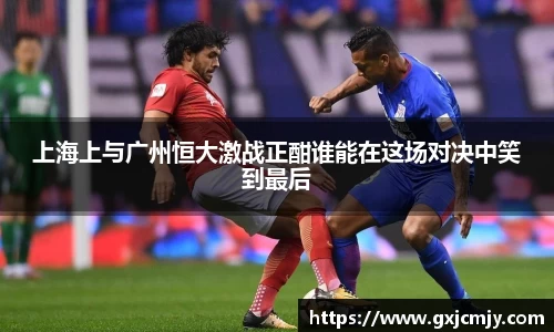 上海上与广州恒大激战正酣谁能在这场对决中笑到最后