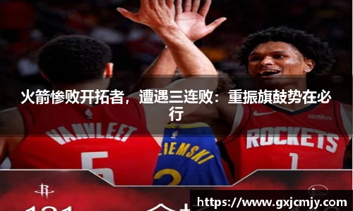 火箭惨败开拓者，遭遇三连败：重振旗鼓势在必行