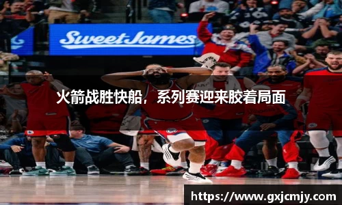 火箭战胜快船，系列赛迎来胶着局面